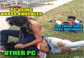 PC USING BRASS KNUCKLES THE LOCAL COPS JUST WATCHING OTHER PC imgflip.com