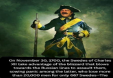 On November 30, 1700, the Swedes of Charles XII take advantage of the blizzard that blows towards the Russian lines to assault them, sowing panic among the latter, who lose more than 20,000 men for only 667 Swedes-The