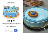 24+ Hours $21.99 Minions Round Cake $21.99 Each 1 +