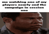 me watching one of my players nearly end the campaign in session one
