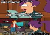 DMs wife proofreading the campaign: There's nothing else here, you've only written 2 pages DM: Well it took an hour to write, I thought it would take 2 years to play
