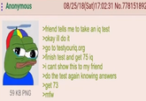 : Anonymous 59 KB PNG 08/25/18(Sat) 17:02:31 No.778151892 >friend tells me to take an iq test >okay ill do it >go to testyouriq.org >finish test and get 75 iq >i cant show this to my friend >do the test again knowing answers >get 73 >mfw