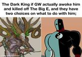 The Dark King if GW actually awoke him and killed off The Big E, and they have two choices on what to do with him; made with mematic