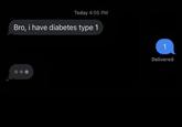 Today 4:05 PM Bro, i have diabetes type 1 1 Delivered