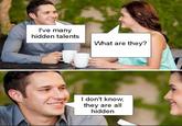 I've many hidden talents What are they? I don't know, they are all hidden