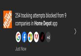 THE HOME DEPOT 254 tracking attempts blocked from 9 companies in Home Depot app GfEV +4 Just Now >