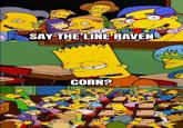 SAY THE LINE RAVEN CORN?