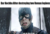 Bar Kochba After destroying two Roman legions I can do this all day.