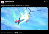 Asriel/Wooffle @WooffleDee Why didnt Truman just do this? Is he stupid? 3:51 PM - Sep 9, 2026 - 238.4K Views 0 :