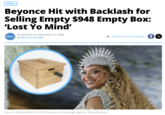 VIRAL Beyonce Hit with Backlash for Selling Empty $948 Empty Box: 'Lost Yo Mind' IN TOUCH Published on September 4, 2026 By Brian Particelli G Add InTouch on Google X Source: JOHN ANGELILLO/UPI/Newscom/The Mega Agency; Shop Beyoncé