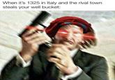 When it's 1325 in Italy and the rival town steals your well bucket: