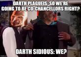 DARTH PLAGUEIS: SO WE'RE GOING TO BE CO-CHANCELLORS RIGHT? imgflip.com DARTH SIDIOUS: WE?