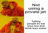 imgflip.com Not using a private jet Telling people to eat less rice and drink less water