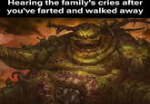 Hearing the family's cries after you've farted and walked away