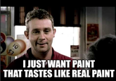 I JUST WANT PAINT THAT TASTES LIKE REAL PAINT