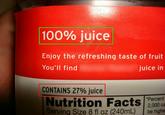 100% juice Enjoy the refreshing taste of fruit You'll find juice in CONTAINS 27% juice Nutrition Facts Percent 2,000 ca Serving Size 8 fl oz (240mL) be highe