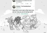 A A RA it's f----- up how tolerant the racist community is 5 126 208 Orcbrand - The Friendship Brand @attenbar they don't even care what race you are as long as you're being racist 21:16 01 Dec 20 Twitter Web App Luth