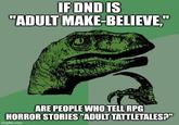 IF DND IS "ADULT MAKE-BELIEVE," ARE PEOPLE WHO TELL RPG HORROR STORIES "ADULT TATTLETALES?" imgflip.com