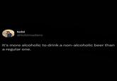 tobi @tobimadero It's more alcoholic to drink a non-alcoholic beer than a regular one.
