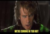 WE'RE COMING IN TOO HOT