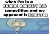 when I'm in a KICKING CANCER'S ASS competition and my opponent is TERRY FOX imgflip.com
