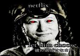 netflix let him choose. "彼に選ばせなさい