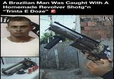 A Brazilian Man Was Caught With A Homemade Revolver Shotg*n ❝Trinta E Doze❞ lí 娜