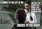 CLOWNS TO THE LEFT OF ME AND HERE I AM STUCK IN THE MIDDLE JUST TRYING TO PLAY A MURDER HOBO JOKERS TO THE RIGHT quickmeme.com