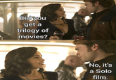 Did you get a trilogy of movies? No, it's a Solo film.