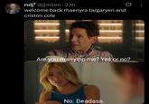 rulj7 @jjmileo. 23h welcome back rhaenyra targaryen and criston cole jimileo 0 Are you marrying me? Yes or no? No. Deadass.
