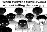 When everyone turns loyalist without telling that one guy