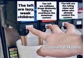 The left The left are ruthless are lazy, thugs tirelessly weak children trying to overthrow the American system The left are the ruling class and Co Sol elites who already control the system PUSH OKRRY Conservatives M