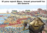 If you spot Ben, treat yourself to 25 beers O HELP HA