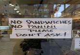 NO SANDWICHES NO PANINI PLEASE DON'T ASK! N A