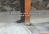 You had one job gutter guy. One job! DUMPADAY.COM