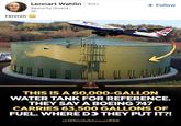 Hmmm Lennart Wahlin • 3rd+ Security Guard. 3h SH AIRWAY + Follow WHISTLEBLOWER888 THIS IS A 60,000-GALLON WATER TANK FOR REFERENCE. THEY SAY A BOEING 747 CARRIES 63,500 GALLONS OF FUEL. WHERE DO THEY PUT IT?! @Whistleblower888