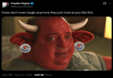 Frasier Payne ❤ @MeinGottNiles Cows don't even laugh anymore they just look at you like this 2:54 PM · Sep 27, 2026 430.5K Views