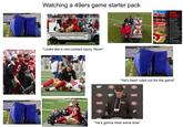 4567 Watching a 49ers game starter pack B-R 49ERS INJURIES "Looks like a non-contact injury, Kevin❞ SAP LOVIS 05 "He's been ruled out for the game" SAP LEVIS "He's gonna miss some time"