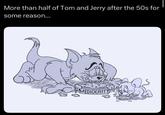 More than half of Tom and Jerry after the 50s for some reason... MEDIOCRITY MEDIOCRITY