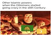 Other Islamic powers when the Ottomans started going crazy in the 16th Century: ၁ ၁