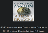 #1 NEW YORK TIMES BESTSELLING AUTHOR GEORGE R.R MARTIN A DANCE WITH DRAGONS 5555 days since A Dance with Dragons Or 15 years, 2 months and 18 days