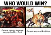 @THAD WEST WHO WOULD WIN? An european empire supported by God Some guys with sticks