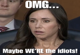 OMG... Maybe WE'RE the idiots!