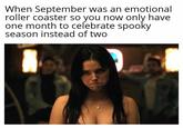 When September was an emotional roller coaster so you now only have one month to celebrate spooky season instead of two