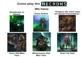 Come play the NECRONS We have: Alcadizaar in Space Temu Settra "Organic die when they are killed? Fascinating." COMMUNITY Toxic Old Man Yaoi Wholesome Old Man Yaoi Toxic YA Yaoi