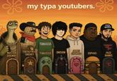 my typa youtubers. FAZE BANKS TOBUSCUS A THEFAITHFUL JAMES MASTER TOBUSCUS ONISION SHERIFF CHARLES EDP445 OOGWAY FAZE BANKS 日日