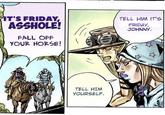 IT'S FRIDAY, A------! FALL OFF YOUR HORSE! TELL HIM IT'S FRIDAY, JOHNNY. TELL HIM YOURSELF.