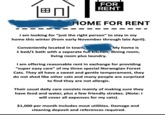 FOR RENT HOME FOR RENT I am looking for "just the right person" to stay in my home this winter (from early November through late April). Conveniently located in town, My home is 1 bed/1 bath with a separate full kitchen, dining room, living room plus laundry. I am offering reasonable rent in exchange for providing "super easy care" of my three special Norwegian Forest Cats. They all have a sweet and gentle temperament, they do not shed like other cats and many people are surprised to find they are not allergic. Their usual daily care consists mainly of making sure they have food and water, plus a few friendly strokes. (Note: I will cover all expenses for my cats). $1,000 per month includes most utilities. Damage and cleaning deposit and references required.
