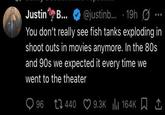 Justin B... @justinb... 19h You don't really see fish tanks exploding in shoot outs in movies anymore. In the 80s and 90s we expected it every time we went to the theater 96 440 9.3K 164K ||| | I 1