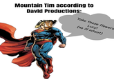 Mountain Tim according to David Productions: Take these flowers Lucy! (no ill intent)